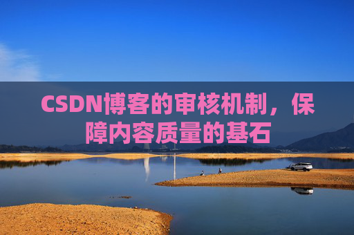CSDN博客的审核机制，保障内容质量的基石